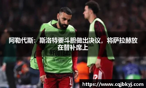 阿勒代斯：斯洛特要斗胆做出决议，将萨拉赫放在替补席上