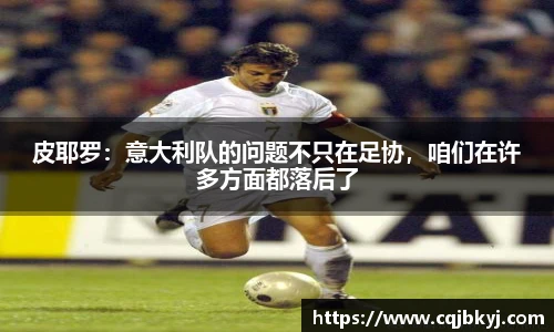 皮耶罗：意大利队的问题不只在足协，咱们在许多方面都落后了