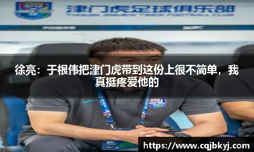 徐亮：于根伟把津门虎带到这份上很不简单，我真挺疼爱他的