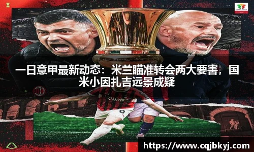 一日意甲最新动态：米兰瞄准转会两大要害，国米小因扎吉远景成疑