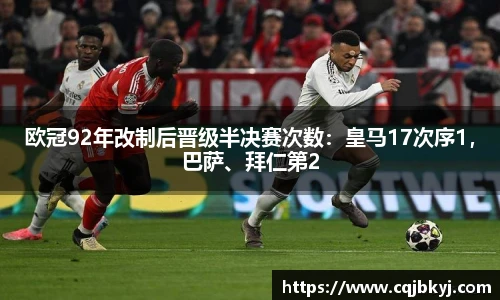 欧冠92年改制后晋级半决赛次数：皇马17次序1，巴萨、拜仁第2